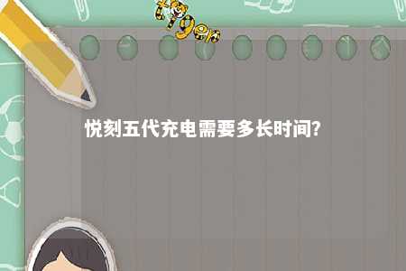 悦刻五代充电需要多长时间？ 